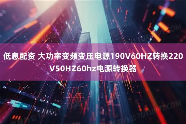 低息配资 大功率变频变压电源190V60HZ转换220V50HZ60hz电源转换器