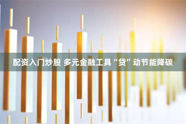 配资入门炒股 多元金融工具“贷”动节能降碳